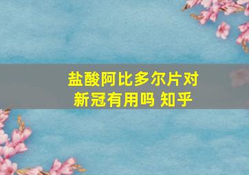 盐酸阿比多尔片对新冠有用吗 知乎